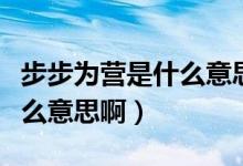 步步為營(yíng)是什么意思打一生肖（步步為營(yíng)是什么意思?。?class=