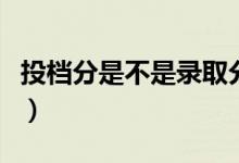 投檔分是不是錄取分數(shù)線（兩者的區(qū)別是什么）