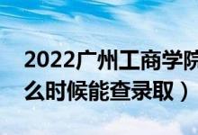 2022廣州工商學(xué)院錄取時間及查詢?nèi)肟冢ㄊ裁磿r候能查錄?。?class=