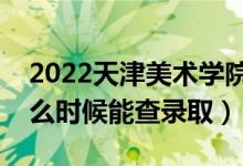 2022天津美術學院錄取時間及查詢入口（什么時候能查錄?。?class=