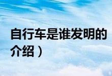自行車是誰發(fā)明的（關于自行車是誰發(fā)明的的介紹）