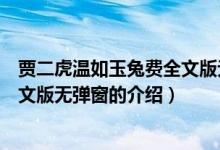 賈二虎溫如玉兔費(fèi)全文版無彈窗（關(guān)于賈二虎溫如玉兔費(fèi)全文版無彈窗的介紹）