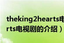 theking2hearts電視?。P于theking2hearts電視劇的介紹）