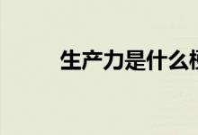 生產力是什么梗（生產力是什么）