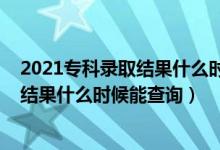 2021?？其浫〗Y(jié)果什么時候可以查詢（2022高考專科錄取結(jié)果什么時候能查詢）