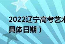 2022遼寧高考藝術(shù)類本科提前批哪天錄?。ň唧w日期）