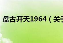 盤古開天1964(關于盤古開天1964的介紹)