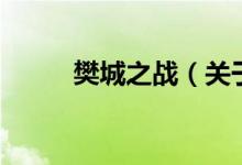 樊城之戰(zhàn)（關于樊城之戰(zhàn)的介紹）