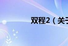 雙程2(關(guān)于雙程2的介紹)