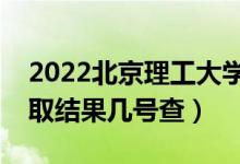 2022北京理工大學錄取通知書發(fā)放時間(錄取結果幾號查)