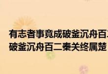 有志者事竟成破釜沉舟百二秦關終屬楚解釋（有志者事竟成破釜沉舟百二秦關終屬楚）