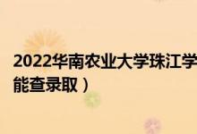 2022華南農(nóng)業(yè)大學珠江學院錄取時間及查詢?nèi)肟冢ㄊ裁磿r候能查錄?。?class=