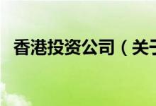 香港投資公司（關(guān)于香港投資公司的介紹）