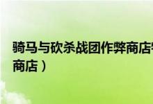 騎馬與砍殺戰(zhàn)團作弊商店物品欄數(shù)量（騎馬與砍殺戰(zhàn)團作弊商店）