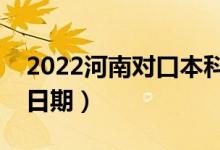 2022河南對口本科哪天開始錄?。ㄤ浫￠_始日期）