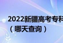 2022新疆高考專科提前批錄取結(jié)果公布日期（哪天查詢）