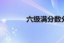 六級滿分數(shù)分配（六級滿分）