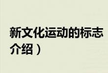 新文化運(yùn)動的標(biāo)志（關(guān)于新文化運(yùn)動的標(biāo)志的介紹）