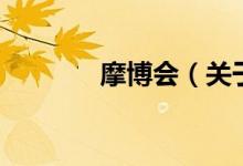 摩博會(關于摩博會的介紹)