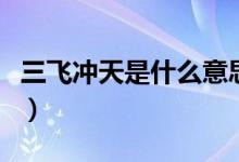 三飛沖天是什么意思?。ㄈw沖天是什么意思）