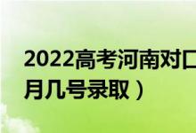 2022高考河南對口本科錄取是什么時候（幾月幾號錄?。?class=