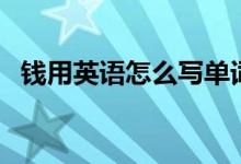 錢用英語怎么寫單詞（錢用英語怎么說呢）