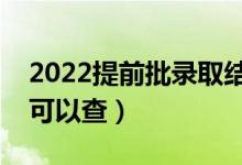2022提前批錄取結(jié)果在哪里查詢(什么時候可以查)