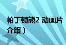 帕丁頓熊2 動(dòng)畫片（關(guān)于帕丁頓熊2 動(dòng)畫片的介紹）