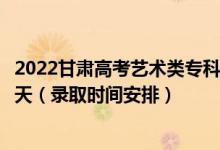 2022甘肅高考藝術(shù)類?？埔慌骷驹镐浫r(shí)間從哪天到哪天（錄取時(shí)間安排）