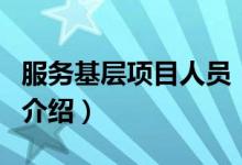 服務(wù)基層項目人員（關(guān)于服務(wù)基層項目人員的介紹）