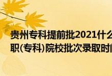 貴州專科提前批2021什么時(shí)候能報(bào)（2022貴州高考提前高職(?？?院校批次錄取時(shí)間安排是什么）