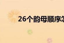 26個(gè)韻母順序怎么寫（26個(gè)韻母）
