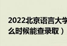 2022北京語言大學(xué)錄取時間及查詢?nèi)肟冢ㄊ裁磿r候能查錄?。?class=