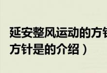 延安整風運動的方針是（關(guān)于延安整風運動的方針是的介紹）