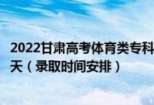 2022甘肅高考體育類?？埔慌骷驹镐浫r間從哪天到哪天（錄取時間安排）