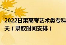 2022甘肅高考藝術(shù)類?？贫骷驹镐浫r(shí)間從哪天到哪天（錄取時(shí)間安排）