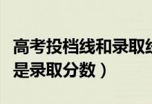 高考投檔線和錄取線區(qū)別是什么（投檔分是不是錄取分數(shù)）