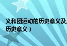 義和團運動的歷史意義及其歷史局限（義和團運動的影響和歷史意義）