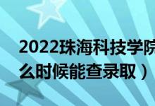 2022珠?？萍紝W(xué)院錄取時間及查詢?nèi)肟冢ㄊ裁磿r候能查錄取）