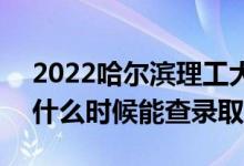 2022哈爾濱理工大學(xué)錄取時間及查詢?nèi)肟冢ㄊ裁磿r候能查錄?。?class=
