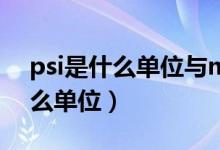 psi是什么單位與mpa的換算關系（psi是什么單位）