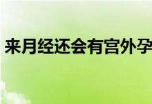 來(lái)月經(jīng)還會(huì)有宮外孕嗎（來(lái)月經(jīng)還會(huì)懷孕嗎）