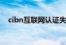cibn互聯(lián)網(wǎng)認證失敗是怎么回事（cibn）