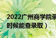 2022廣州商學(xué)院錄取時(shí)間及查詢?nèi)肟冢ㄊ裁磿r(shí)候能查錄?。?class=