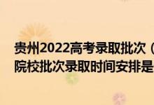 貴州2022高考錄取批次（2022貴州高考特殊類型招生本科院校批次錄取時(shí)間安排是什么）