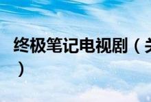 終極筆記電視劇（關(guān)于終極筆記電視劇的介紹）