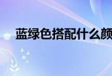藍綠色搭配什么顏色有高級感（藍綠色）
