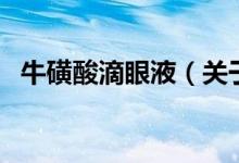 牛磺酸滴眼液（關(guān)于?；撬岬窝垡旱慕榻B）