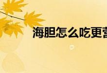 海膽怎么吃更營養(yǎng)（海膽怎么吃）