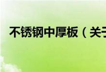不銹鋼中厚板(關(guān)于不銹鋼中厚板的介紹)